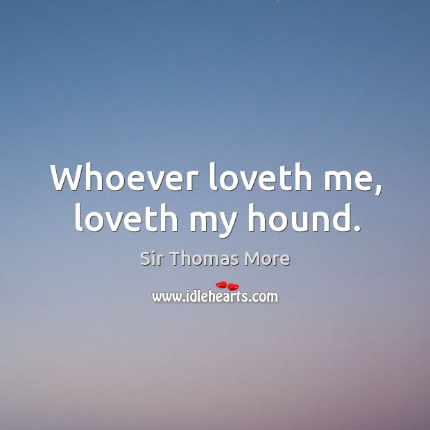 Whoever loveth me, loveth my hound. Sir Thomas More Picture Quote