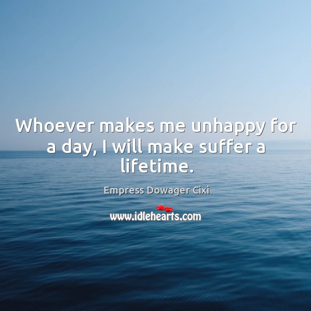 Whoever makes me unhappy for a day, I will make suffer a lifetime. Empress Dowager Cixi Picture Quote