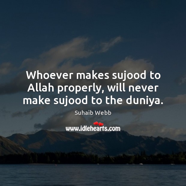 Whoever makes sujood to Allah properly, will never make sujood to the duniya. Image