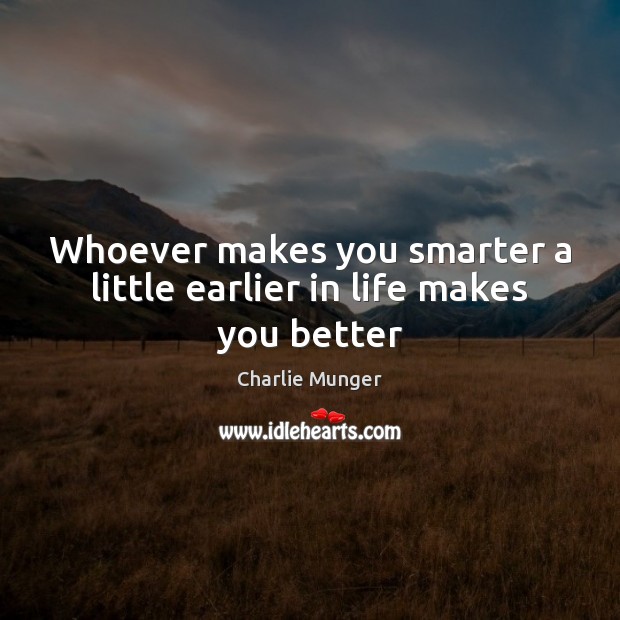 Whoever makes you smarter a little earlier in life makes you better Image