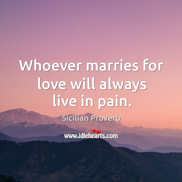 Whoever marries for love will always live in pain. Sicilian Proverbs Image