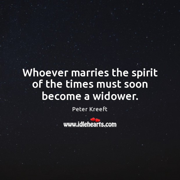 Whoever marries the spirit of the times must soon become a widower. Peter Kreeft Picture Quote