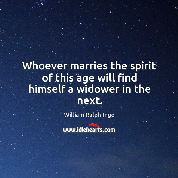 Whoever marries the spirit of this age will find himself a widower in the next. William Ralph Inge Picture Quote