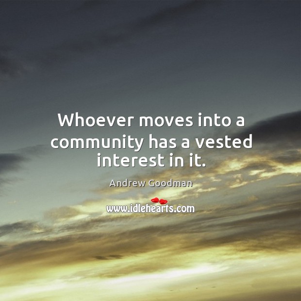 Whoever moves into a community has a vested interest in it. Andrew Goodman Picture Quote