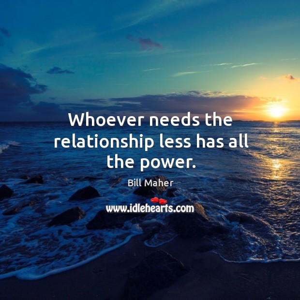 Whoever needs the relationship less has all the power. Image