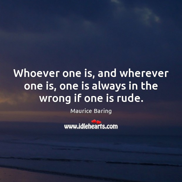 Whoever one is, and wherever one is, one is always in the wrong if one is rude. Maurice Baring Picture Quote