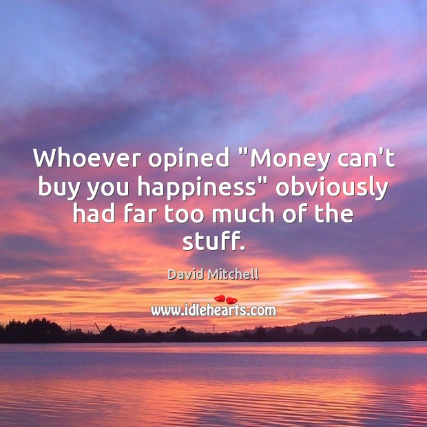 Whoever opined “Money can’t buy you happiness” obviously had far too much of the stuff. David Mitchell Picture Quote