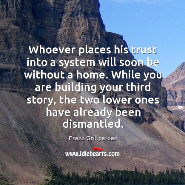 Whoever places his trust into a system will soon be without a home. Franz Grillparzer Picture Quote