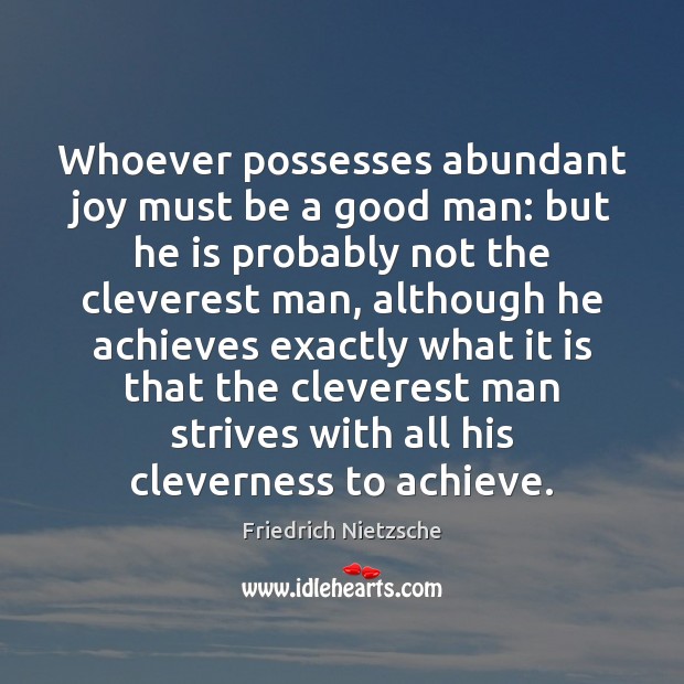 Whoever possesses abundant joy must be a good man: but he is Friedrich Nietzsche Picture Quote