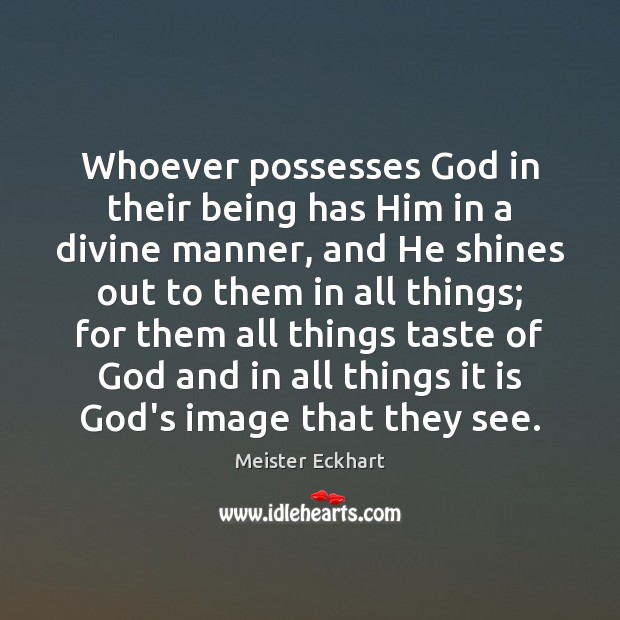 Whoever possesses God in their being has Him in a divine manner, Meister Eckhart Picture Quote