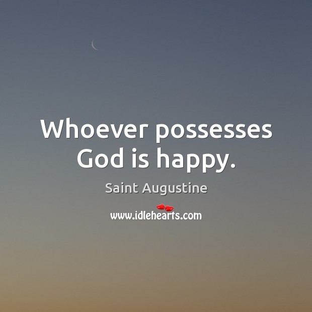 Whoever possesses God is happy. Saint Augustine Picture Quote