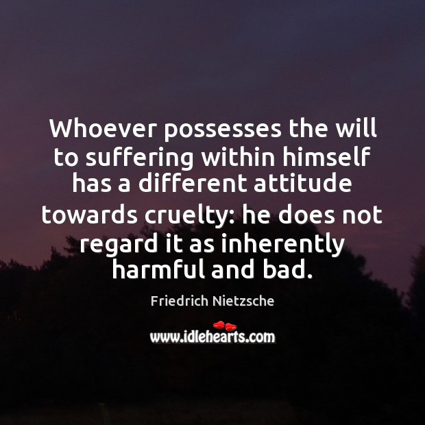 Whoever possesses the will to suffering within himself has a different attitude Friedrich Nietzsche Picture Quote