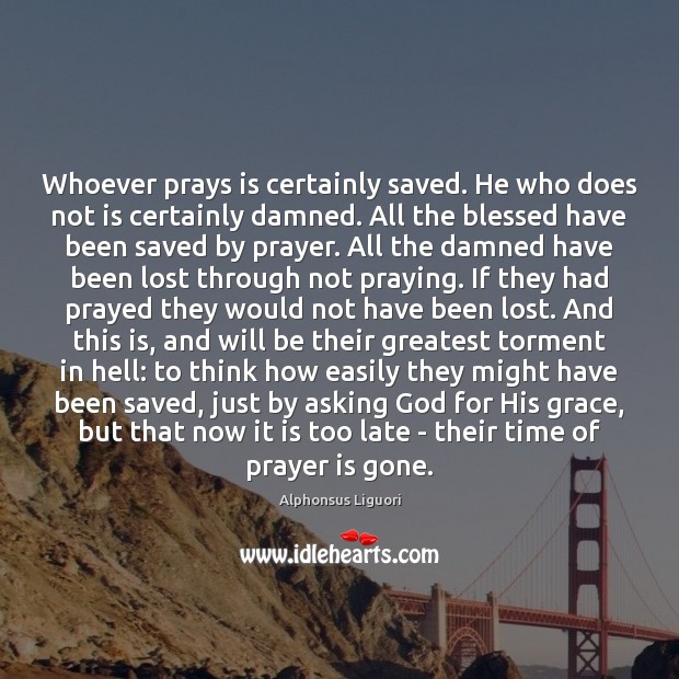 Whoever prays is certainly saved. He who does not is certainly damned. Alphonsus Liguori Picture Quote