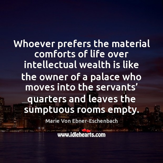 Whoever prefers the material comforts of life over intellectual wealth is like 