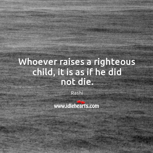 Whoever raises a righteous child, it is as if he did not die. Rashi Picture Quote