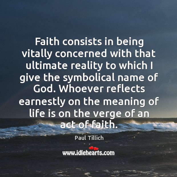 Whoever reflects earnestly on the meaning of life is on the verge of an act of faith. Paul Tillich Picture Quote