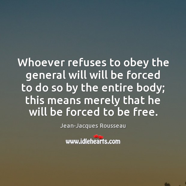 Whoever refuses to obey the general will will be forced to do Jean-Jacques Rousseau Picture Quote