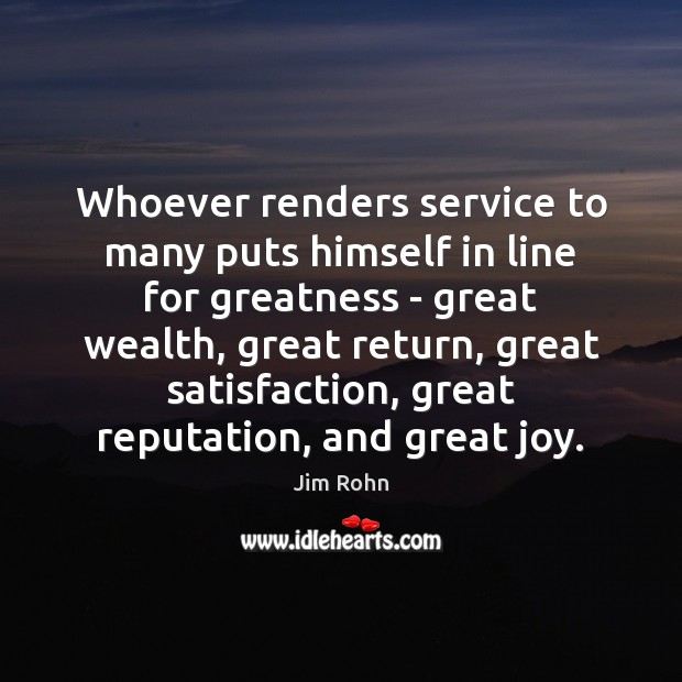 Whoever renders service to many puts himself in line for greatness – Jim Rohn Picture Quote