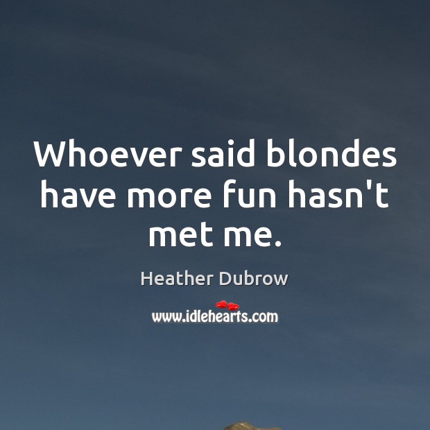 Whoever said blondes have more fun hasn’t met me. Heather Dubrow Picture Quote
