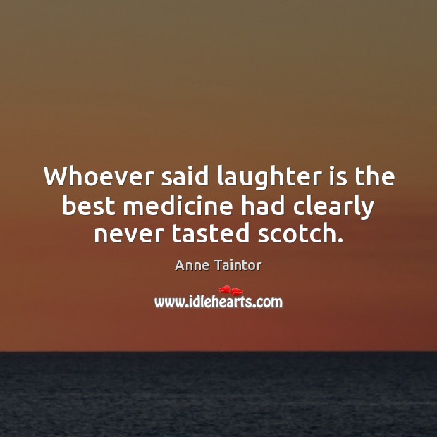 Whoever said laughter is the best medicine had clearly never tasted scotch. Image