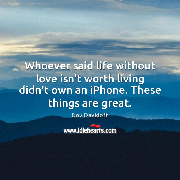 Whoever said life without love isn’t worth living didn’t own an iPhone. Dov Davidoff Picture Quote