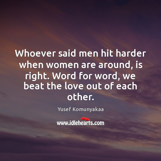 Whoever said men hit harder when women are around, is right. Word Yusef Komunyakaa Picture Quote