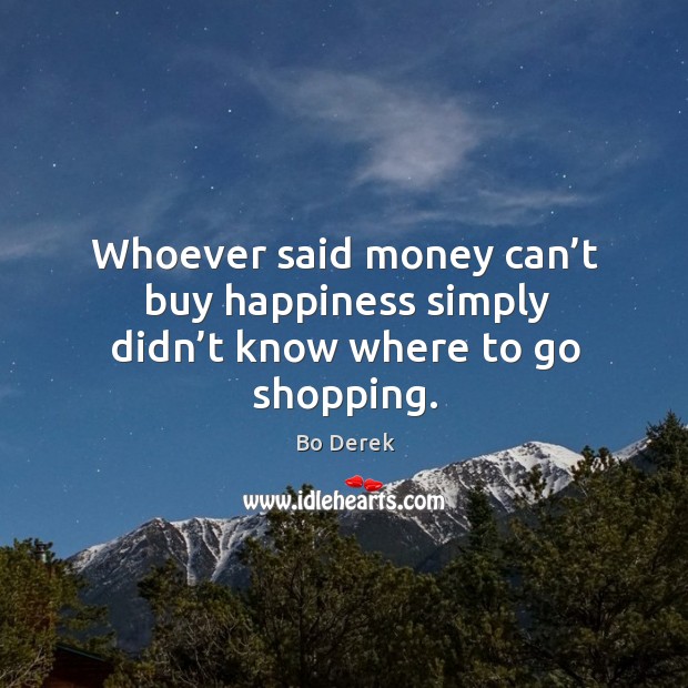 Whoever said money can’t buy happiness simply didn’t know where to go shopping. Image