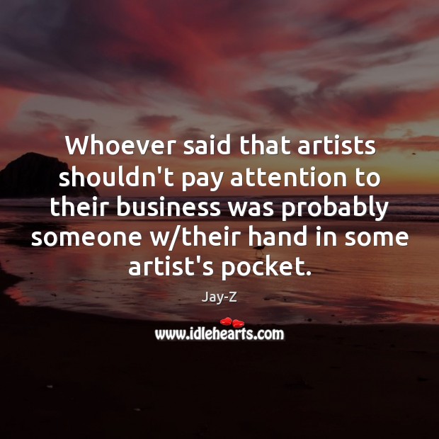 Whoever said that artists shouldn’t pay attention to their business was probably Jay-Z Picture Quote
