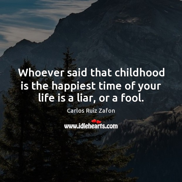 Whoever said that childhood is the happiest time of your life is a liar, or a fool. Carlos Ruiz Zafon Picture Quote