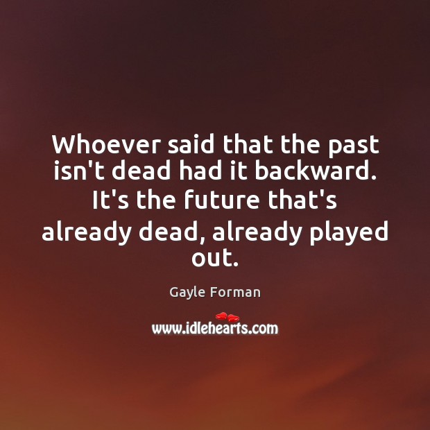 Whoever said that the past isn’t dead had it backward. It’s the Gayle Forman Picture Quote