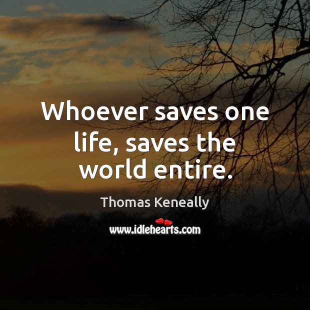 Whoever saves one life, saves the world entire. Thomas Keneally Picture Quote