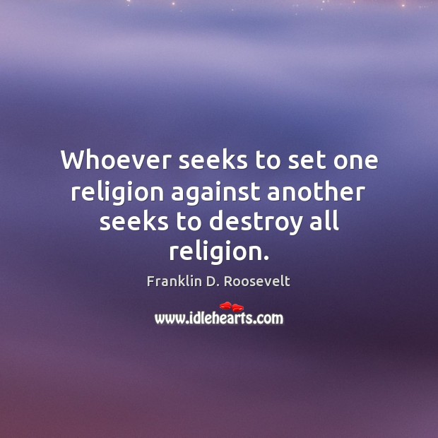 Whoever seeks to set one religion against another seeks to destroy all religion. Franklin D. Roosevelt Picture Quote