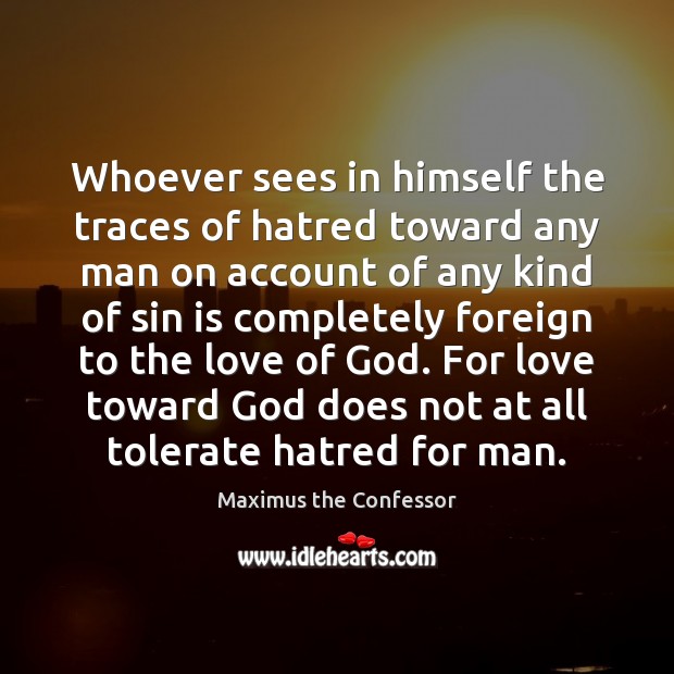 Whoever sees in himself the traces of hatred toward any man on Maximus the Confessor Picture Quote