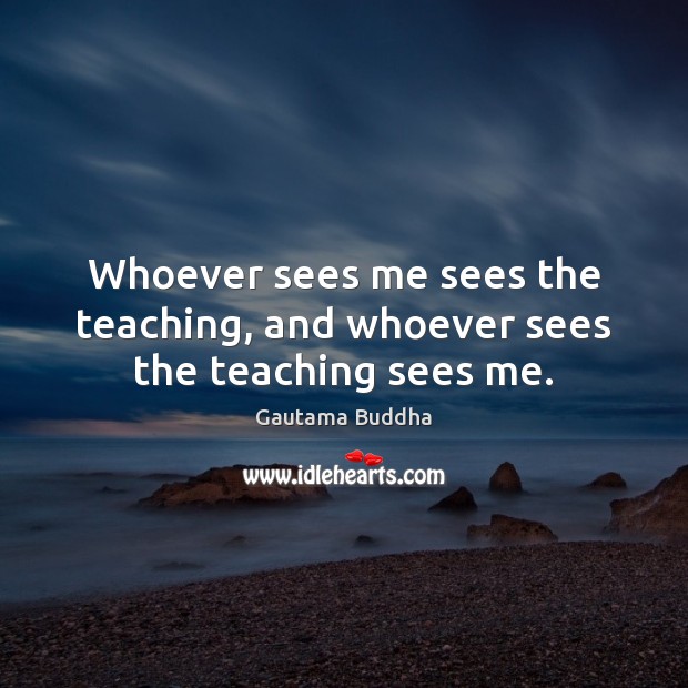 Whoever sees me sees the teaching, and whoever sees the teaching sees me. Image