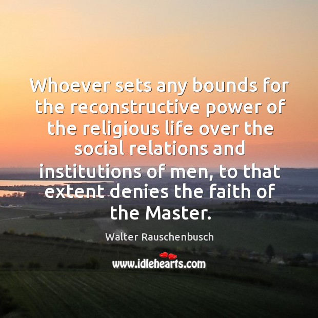 Whoever sets any bounds for the reconstructive power of the religious life over the Walter Rauschenbusch Picture Quote