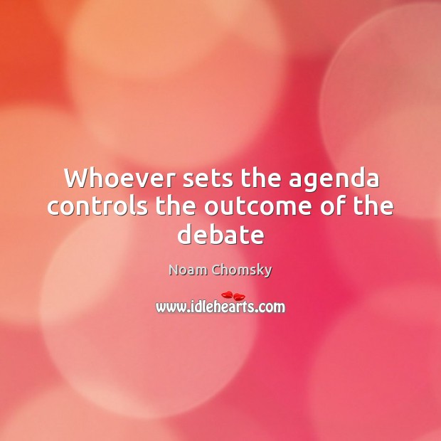 Whoever sets the agenda controls the outcome of the debate Image