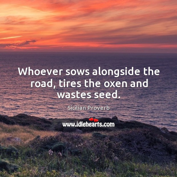 Whoever sows alongside the road, tires the oxen and wastes seed. Sicilian Proverbs Image