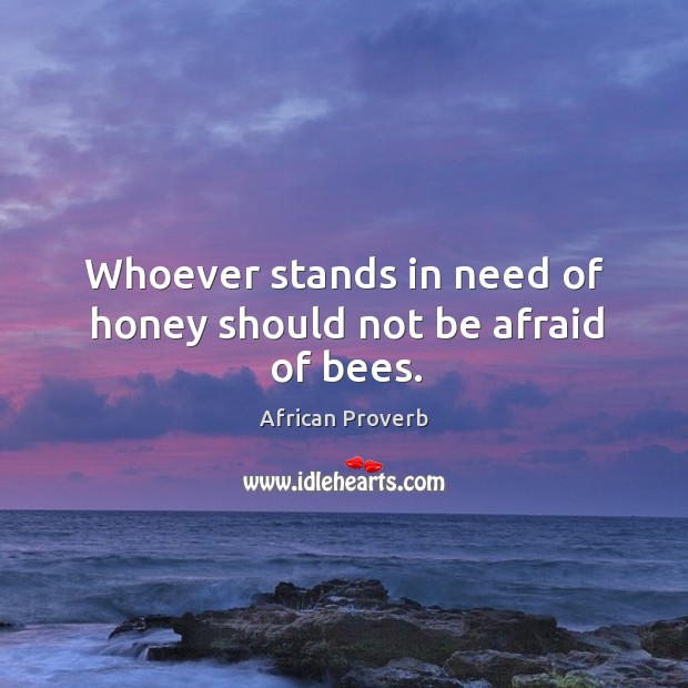 Whoever stands in need of honey should not be afraid of bees. Image