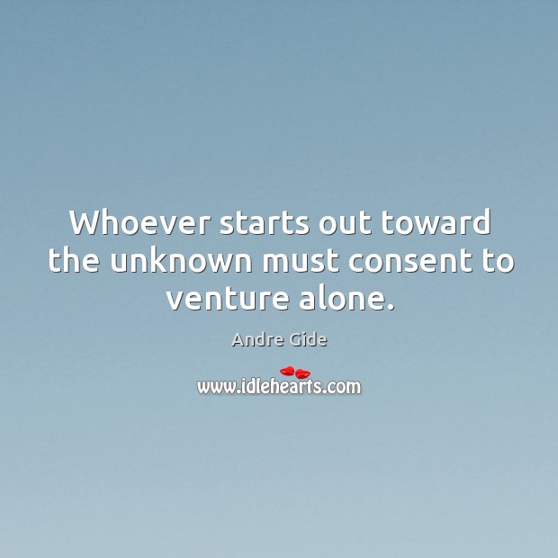 Whoever starts out toward the unknown must consent to venture alone. Image