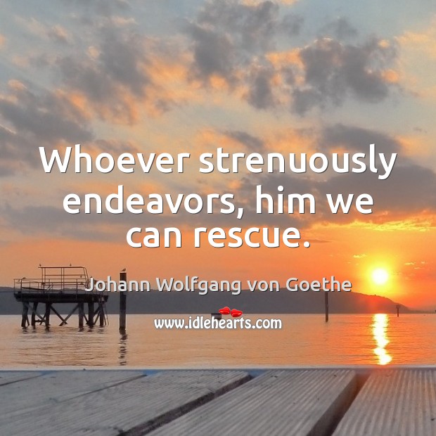 Whoever strenuously endeavors, him we can rescue. Johann Wolfgang von Goethe Picture Quote