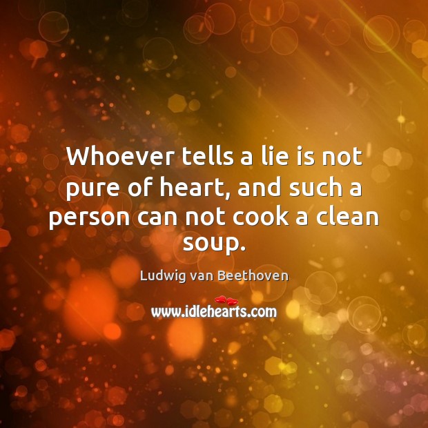 Whoever tells a lie is not pure of heart, and such a person can not cook a clean soup. Ludwig van Beethoven Picture Quote