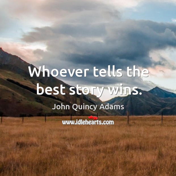 Whoever tells the best story wins. John Quincy Adams Picture Quote