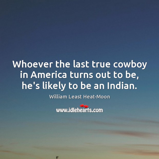 Whoever the last true cowboy in America turns out to be, he’s likely to be an Indian. William Least Heat-Moon Picture Quote