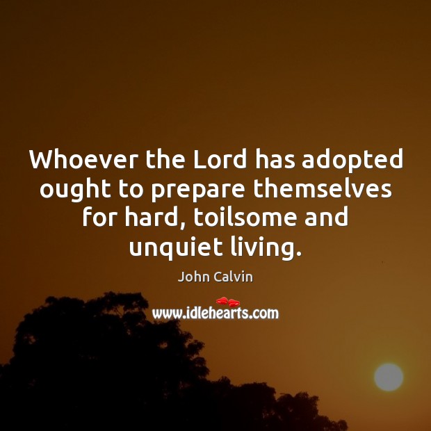 Whoever the Lord has adopted ought to prepare themselves for hard, toilsome Image