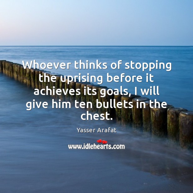 Whoever thinks of stopping the uprising before it achieves its goals, I Yasser Arafat Picture Quote