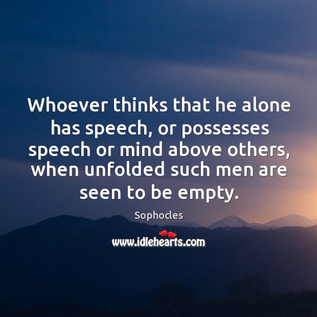 Whoever thinks that he alone has speech Sophocles Picture Quote