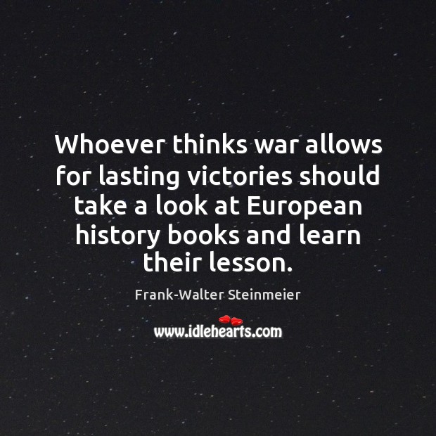 Whoever thinks war allows for lasting victories should take a look at Frank-Walter Steinmeier Picture Quote