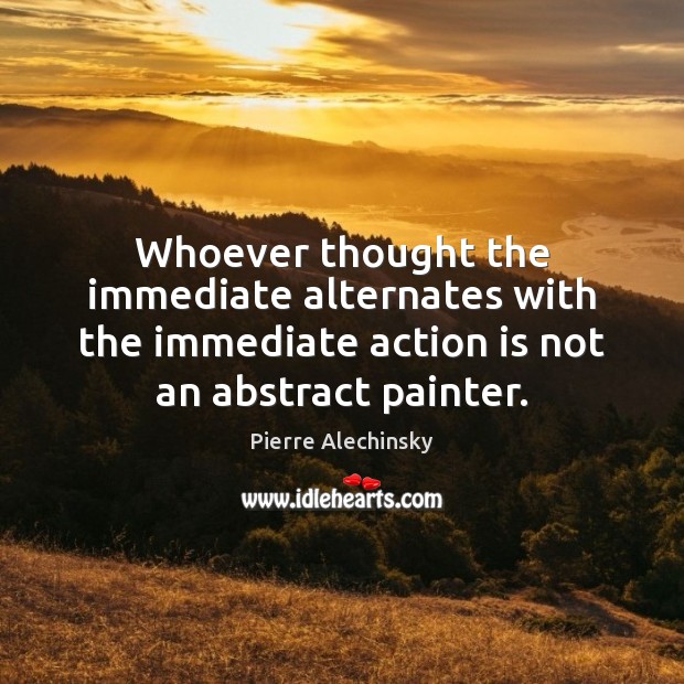 Whoever thought the immediate alternates with the immediate action is not an Action Quotes Image