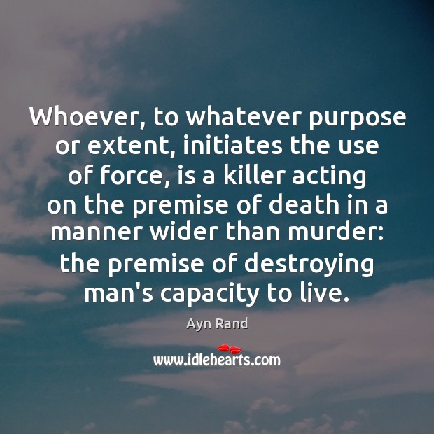 Whoever, to whatever purpose or extent, initiates the use of force, is Ayn Rand Picture Quote