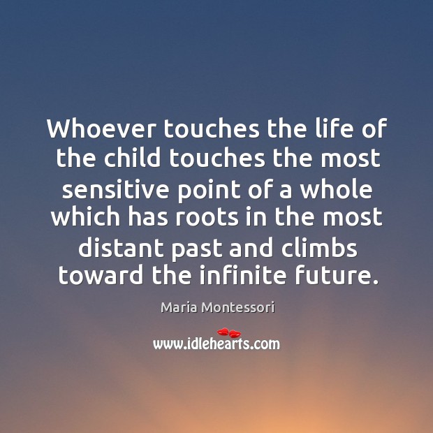 Whoever touches the life of the child touches the most sensitive point Maria Montessori Picture Quote